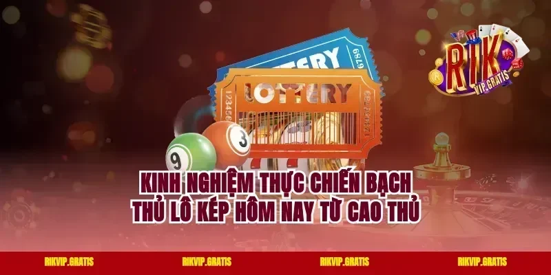 Kinh nghiệm thực chiến bạch thủ lô kép hôm nay từ cao thủ