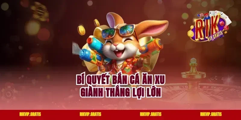 Bí quyết bắn cá ăn xu giành thắng lợi lớn