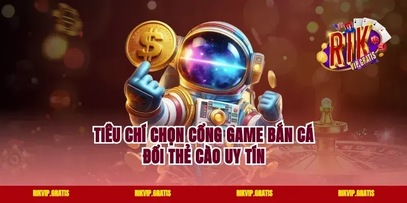 Tiêu chí chọn cổng game bắn cá đổi thẻ cào uy tín