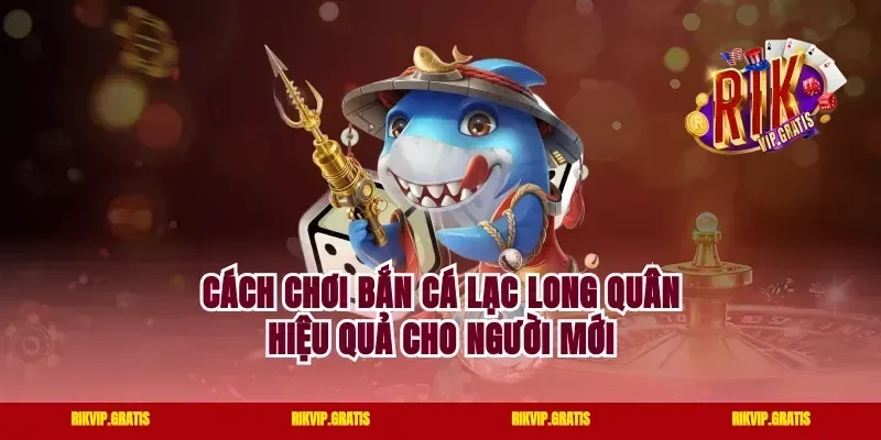 Cách chơi bắn cá lạc long quân hiệu quả cho người mới