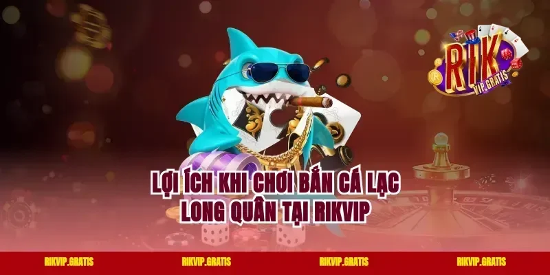 Lợi ích khi chơi bắn cá lạc long quân tại rikvip