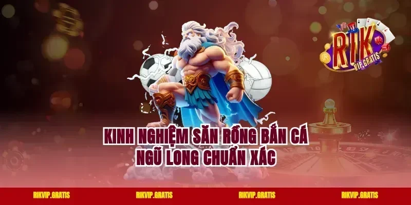Kinh nghiệm săn rồng bắn cá Ngũ Long chuẩn xác