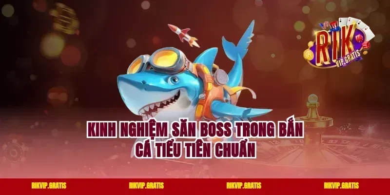 Kinh nghiệm săn boss trong bắn cá Tiểu Tiên chuẩn