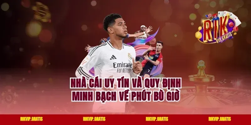 Nhà Cái Uy Tín Và Quy Định Minh Bạch Về Phút Bù Giờ