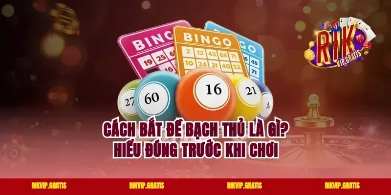 Cách bắt đề bạch thủ là gì? Hiểu đúng trước khi chơi