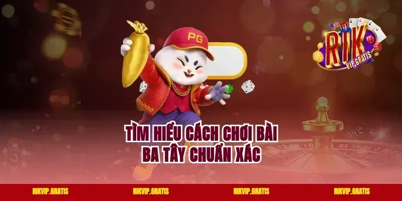 Tìm hiểu cách chơi bài ba tây chuẩn xác
