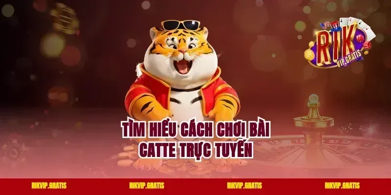 Tìm hiểu cách chơi bài Catte trực tuyến