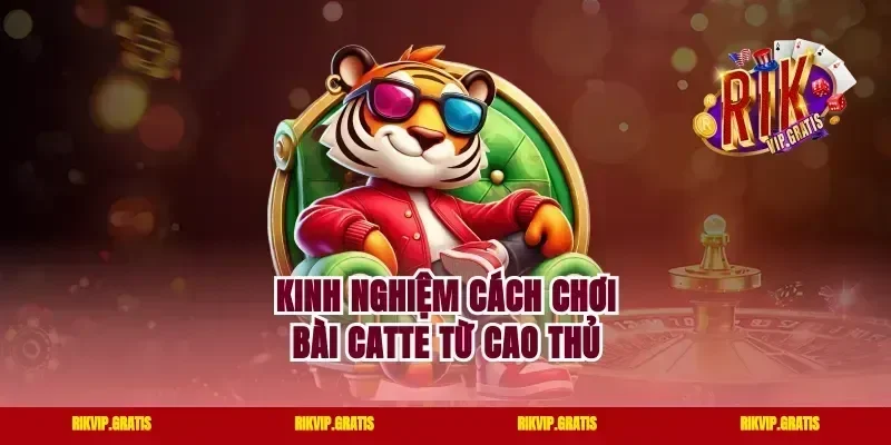 Kinh nghiệm cách chơi bài Catte từ cao thủ