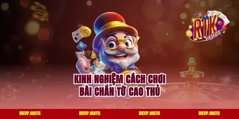 Kinh nghiệm cách chơi bài chắn từ cao thủ