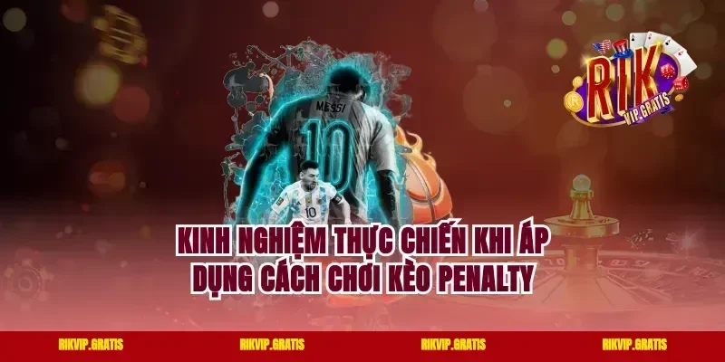 Kinh Nghiệm Thực Chiến Khi Áp Dụng Cách Chơi Kèo Penalty