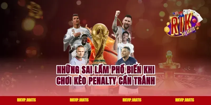 Những Sai Lầm Phổ Biến Khi Chơi Kèo Penalty Cần Tránh