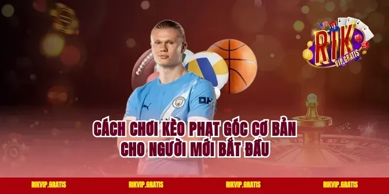 Cách chơi kèo phạt góc cơ bản cho người mới bắt đầu