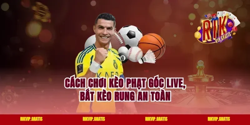 Cách chơi kèo phạt góc live, bắt kèo rung an toàn