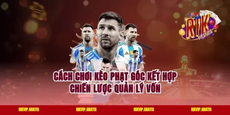 Cách chơi kèo phạt góc kết hợp chiến lược quản lý vốn