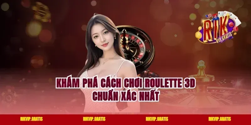 Khám phá cách chơi roulette 3d chuẩn xác nhất