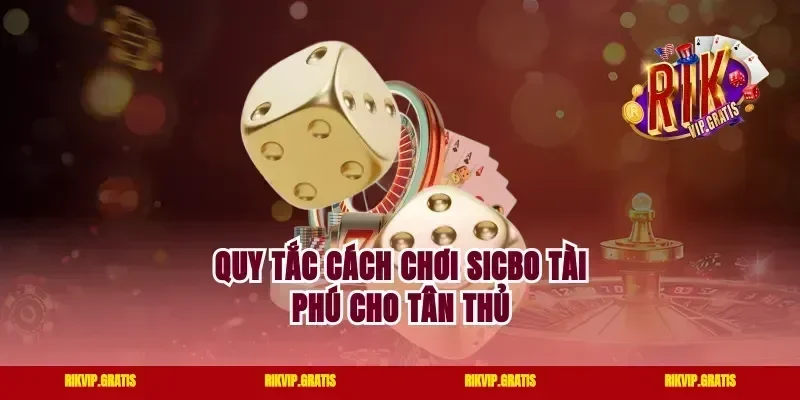 Quy tắc cách chơi sicbo tài phú cho tân thủ