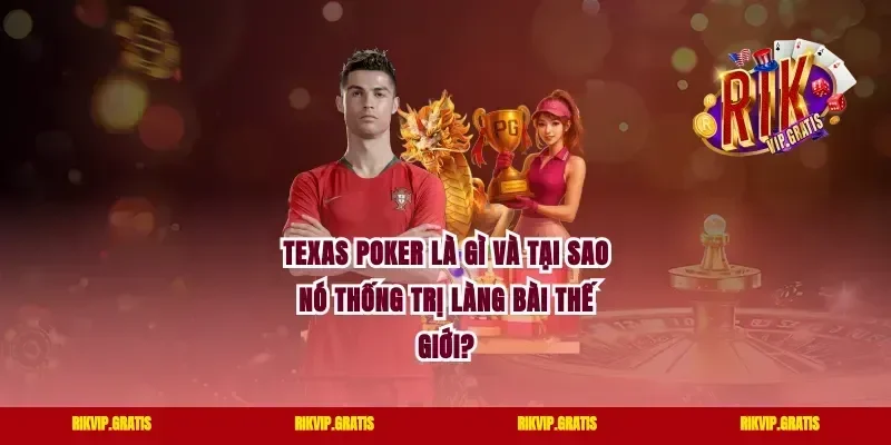Texas Poker Là Gì Và Tại Sao Nó Thống Trị Làng Bài Thế Giới?