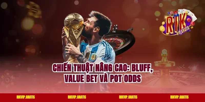 Chiến Thuật Nâng Cao: Bluff, Value Bet Và Pot Odds