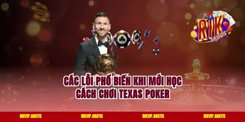 Các Lỗi Phổ Biến Khi Mới Học Cách Chơi Texas Poker