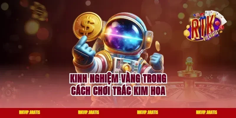 Kinh nghiệm vàng trong cách chơi Trác Kim Hoa