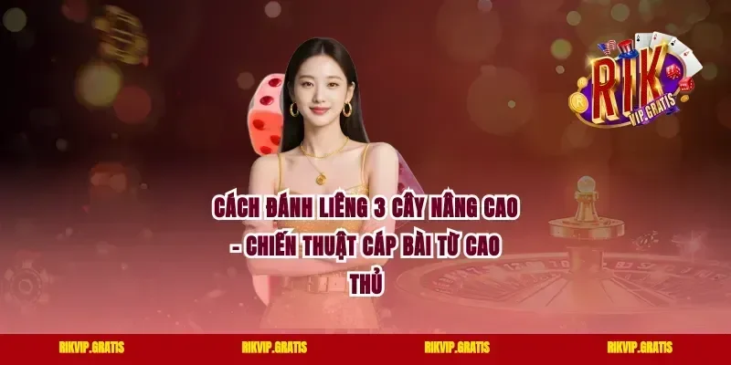 Cách Đánh Liêng 3 Cây Nâng Cao – Chiến Thuật Cáp Bài Từ Cao Thủ
