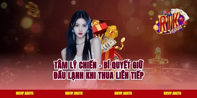 Tâm Lý Chiến – Bí Quyết Giữ Đầu Lạnh Khi Thua Liên Tiếp