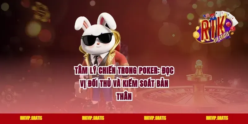 Tâm Lý Chiến Trong Poker: Đọc Vị Đối Thủ Và Kiểm Soát Bản Thân