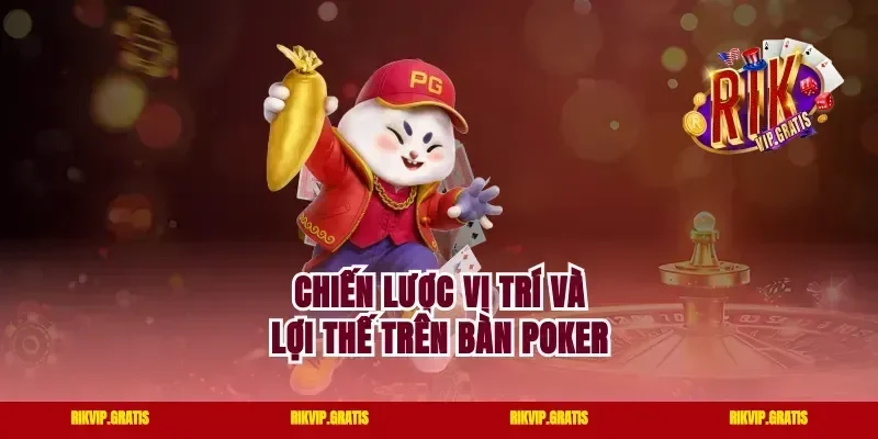 Chiến Lược Vị Trí Và Lợi Thế Trên Bàn Poker