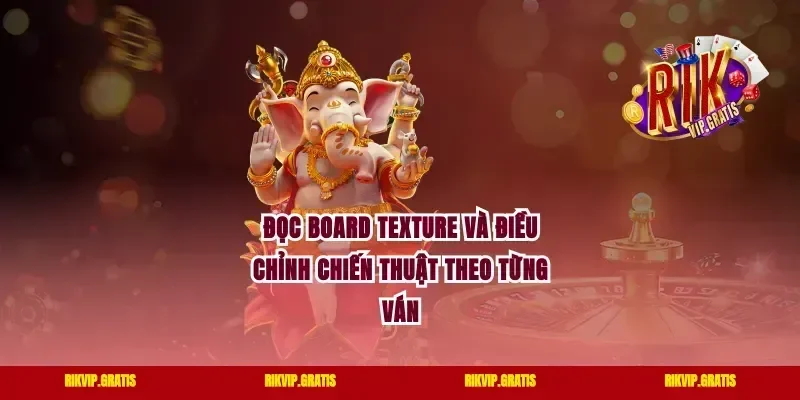 Đọc Board Texture Và Điều Chỉnh Chiến Thuật Theo Từng Ván