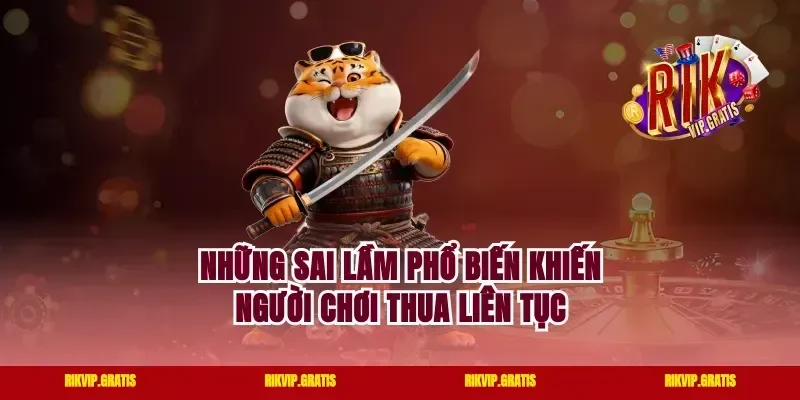 Những Sai Lầm Phổ Biến Khiến Người Chơi Thua Liên Tục