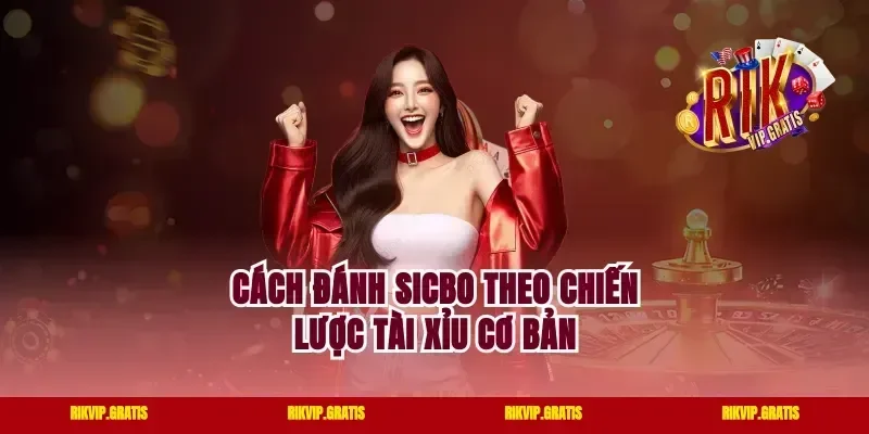 Cách Đánh Sicbo Theo Chiến Lược Tài Xỉu Cơ Bản