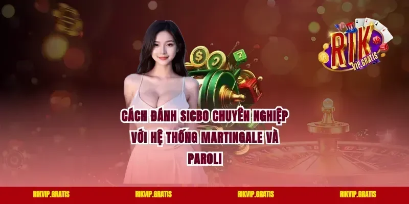 Cách Đánh Sicbo Chuyên Nghiệp Với Hệ Thống Martingale Và Paroli