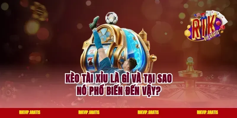 Kèo Tài Xỉu Là Gì Và Tại Sao Nó Phổ Biến Đến Vậy?