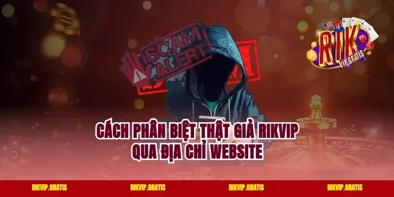 Cách Phân Biệt Thật Giả Rikvip Qua Địa Chỉ Website