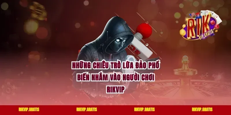 Những Chiêu Trò Lừa Đảo Phổ Biến Nhắm Vào Người Chơi Rikvip
