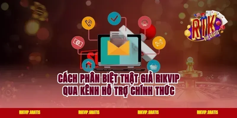 Cách Phân Biệt Thật Giả Rikvip Qua Kênh Hỗ Trợ Chính Thức