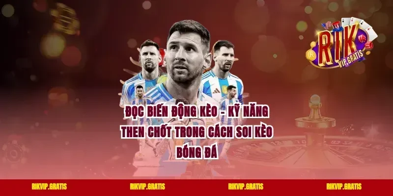 Đọc biến động kèo – kỹ năng then chốt trong cách soi kèo bóng đá
