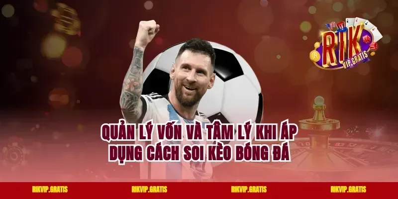 Quản lý vốn và tâm lý khi áp dụng cách soi kèo bóng đá