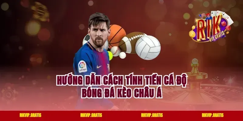 Hướng dẫn cách tính tiền cá độ bóng đá kèo châu Á