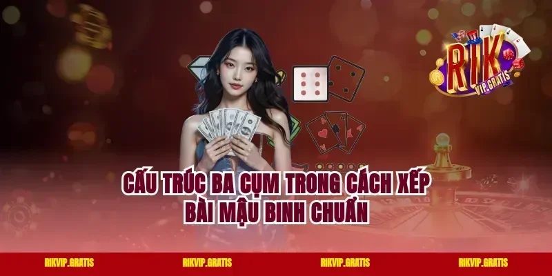Cấu Trúc Ba Cụm Trong Cách Xếp Bài Mậu Binh Chuẩn