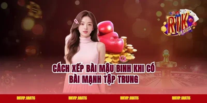 Cách Xếp Bài Mậu Binh Khi Có Bài Mạnh Tập Trung