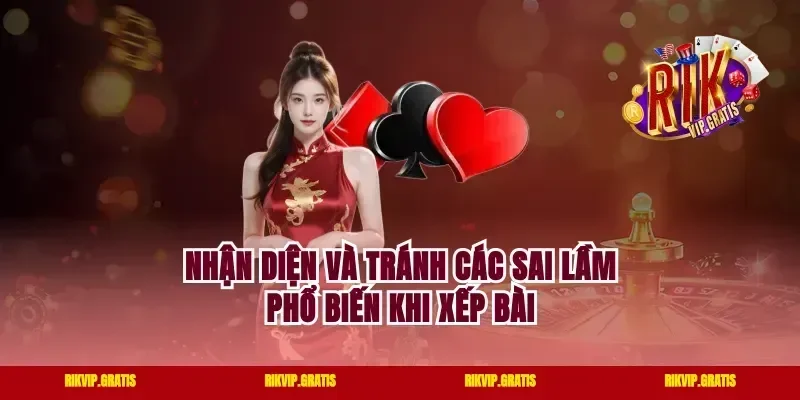 Nhận Diện Và Tránh Các Sai Lầm Phổ Biến Khi Xếp Bài