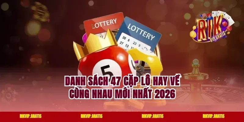 Danh Sách 47 Cặp Lô Hay Về Cùng Nhau Mới Nhất 2026