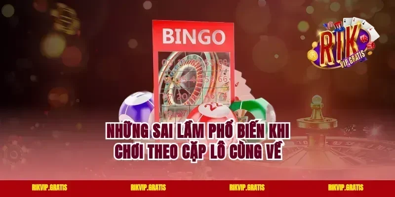 Những Sai Lầm Phổ Biến Khi Chơi Theo Cặp Lô Cùng Về