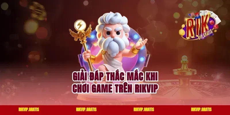 Giải đáp thắc mắc khi chơi game trên Rikvip