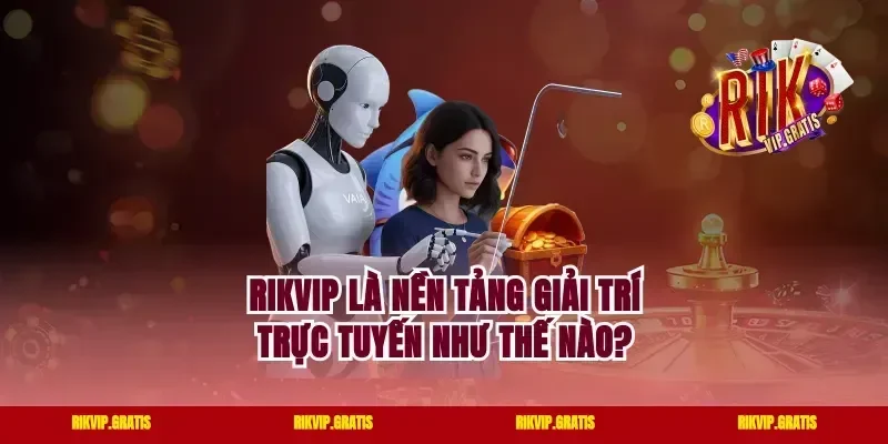 Rikvip Là Nền Tảng Giải Trí Trực Tuyến Như Thế Nào?