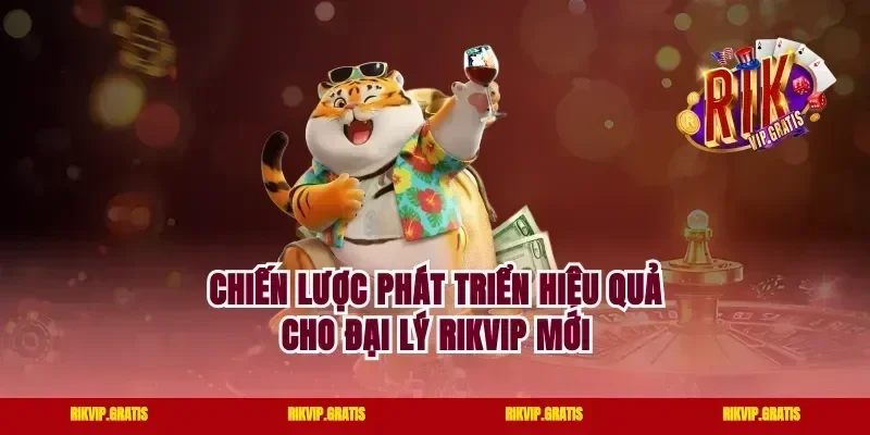 Chiến Lược Phát Triển Hiệu Quả Cho Đại Lý Rikvip Mới