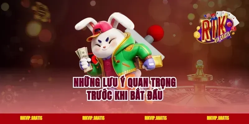 Những Lưu Ý Quan Trọng Trước Khi Bắt Đầu