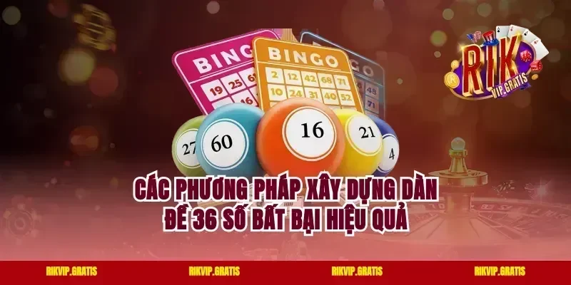Các phương pháp xây dựng dàn đề 36 số bất bại hiệu quả