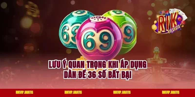 Lưu ý quan trọng khi áp dụng dàn đề 36 số bất bại